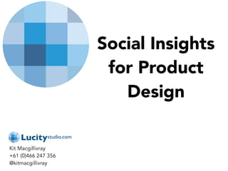 Social Insights
for Product
Design
Kit Macgillivray
+61 (0)466 247 356
@kitmacgillivray
 