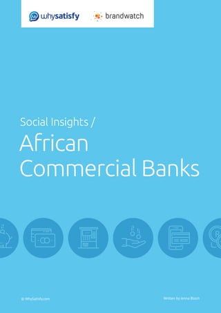 Social Insights/ African Commercial Banks	 © WhySatisfy.com | 1
© WhySatisfy.com
Social Insights /
African
Commercial Banks
Written by Jenna Bloch
 