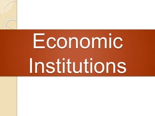Economic
Institutions
 