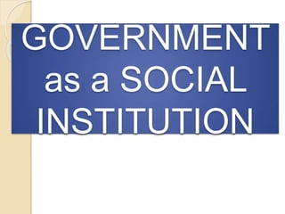 GOVERNMENT
as a SOCIAL
INSTITUTION
 