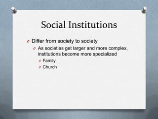 Social InstitutionsDiffer from society to societyAs societies get larger and more complex, institutions become more specializedFamilyChurch