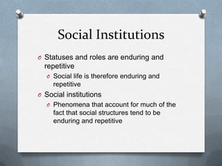 Social InstitutionsStatuses and roles are enduring and repetitiveSocial life is therefore enduring and repetitiveSocial institutionsPhenomena that account for much of the fact that social structures tend to be enduring and repetitive