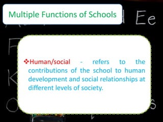 Multiple Functions of Schools
Education - refers to the contributions
of the school to the development and
maintenance of...