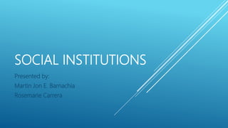 SOCIAL INSTITUTIONS
Presented by:
Martin Jon E. Barnachia
Rosemarie Carrera
 