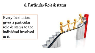 8. Particular Role & status
Every Institutions
gives a particular
role & status to the
individual involved
in it.
 