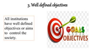 3. Well defined objectives
All institutions
have well defined
objectives or aims
to control the
society.
 