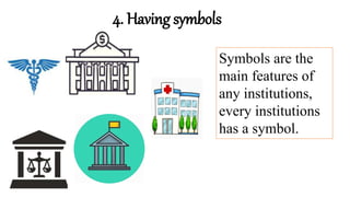 4. Having symbols
Symbols are the
main features of
any institutions,
every institutions
has a symbol.
 