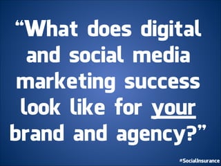 “What does digital	
  
and social media 	
  
marketing success	
  
look like for your	
  
brand and agency?”
 