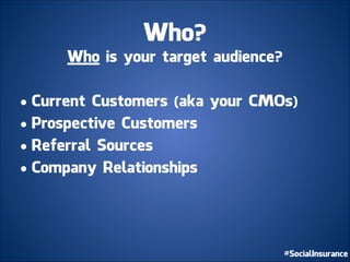 Who?
Who is your target audience?
!
• Current Customers (aka your CMOs)
• Prospective Customers
• Referral Sources
• Company Relationships
 