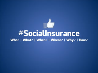 #SocialInsurance
Who? | What? | When? | Where? | Why? | How?
 