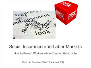 How to Protect Workers while Creating Good Jobs
Social Insurance and Labor Markets
David A. Robalino (World Bank and IZA)
 