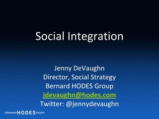 Social Integration Jenny DeVaughn Director, Social Strategy Bernard HODES Group jdevaughn@hodes.com Twitter: @jennydevaughn 