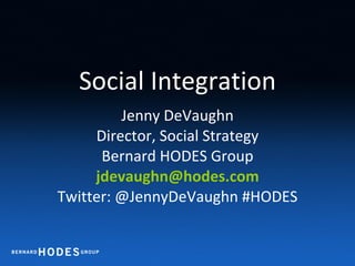Social Integration Jenny DeVaughn Director, Social Strategy Bernard HODES Group [email_address] Twitter: @JennyDeVaughn #HODES 