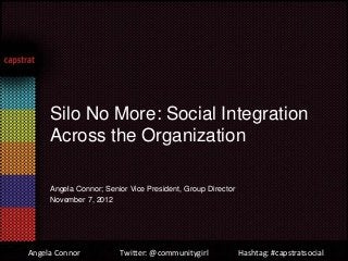 Silo No More: Social Integration
     Across the Organization

     Angela Connor; Senior Vice President, Group Director
     November 7, 2012




Angela Connor           Twitter: @communitygirl             Hashtag: #capstratsocial
 