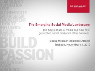 The Emerging Social Media Landscape
        The future of social media and how next
     generation social media will affect business

              Social Media Intelligence Atlanta
                 Tuesday, November 13, 2012
 