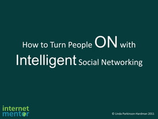 How to Turn People  ON  with  Intelligent  Social Networking 