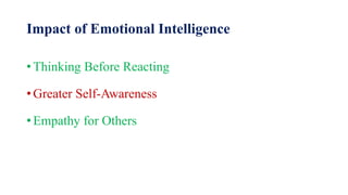 Impact of Emotional Intelligence
• Thinking Before Reacting
• Greater Self-Awareness
• Empathy for Others
 