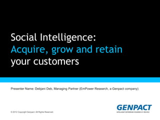 Social Intelligence:
Acquire, grow and retain
your customers

Presenter Name: Debjani Deb, Managing Partner (EmPower Research, a Genpact company)




© 2012 Copyright Genpact. All Rights Reserved.
 