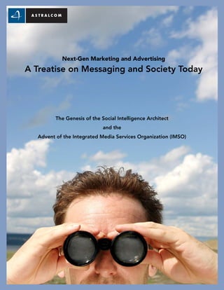 Next-Gen Marketing and Advertising
A Treatise on Messaging and Society Today
The Genesis of the Social Intelligence Architect
and the
Advent of the Integrated Media Services Organization (IMSO)
 