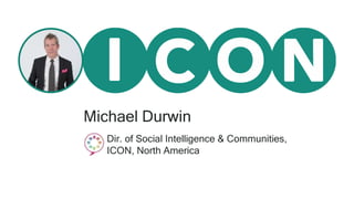 Michael Durwin
Dir. of Social Intelligence & Communities,
ICON, North America
 