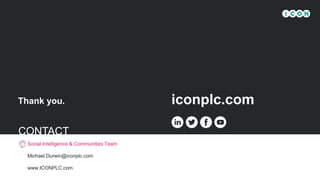 iconplc.com
© 2021 ICON. All rights reserved. Internal use only.
Thank you.
Social Intelligence & Communities Team
Michael.Durwin@iconplc.com
www.ICONPLC.com
CONTACT
 