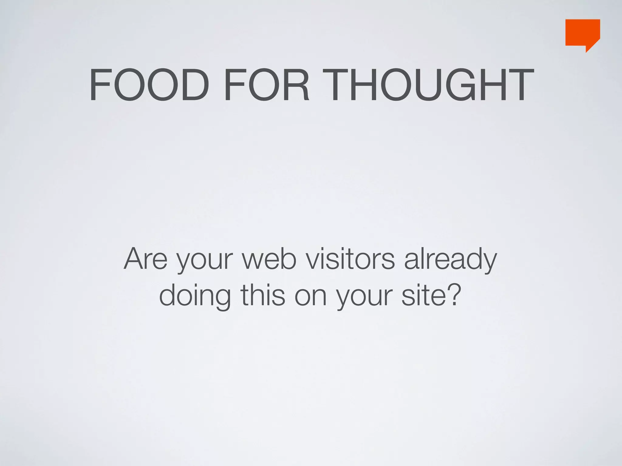 FOOD FOR THOUGHT


 Are your web visitors already
   doing this on your site?
 