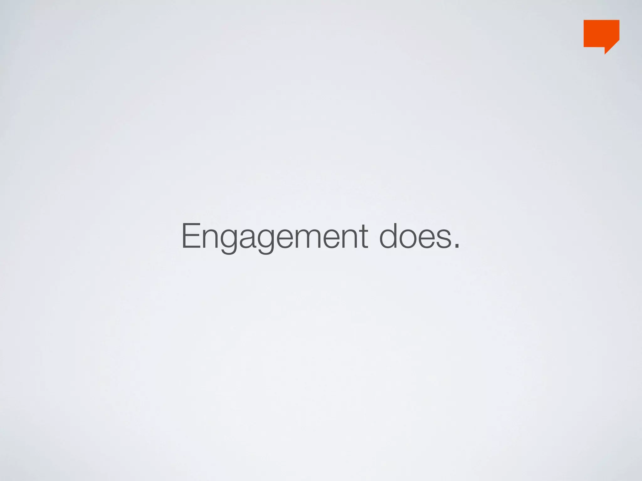 Engagement does.
 