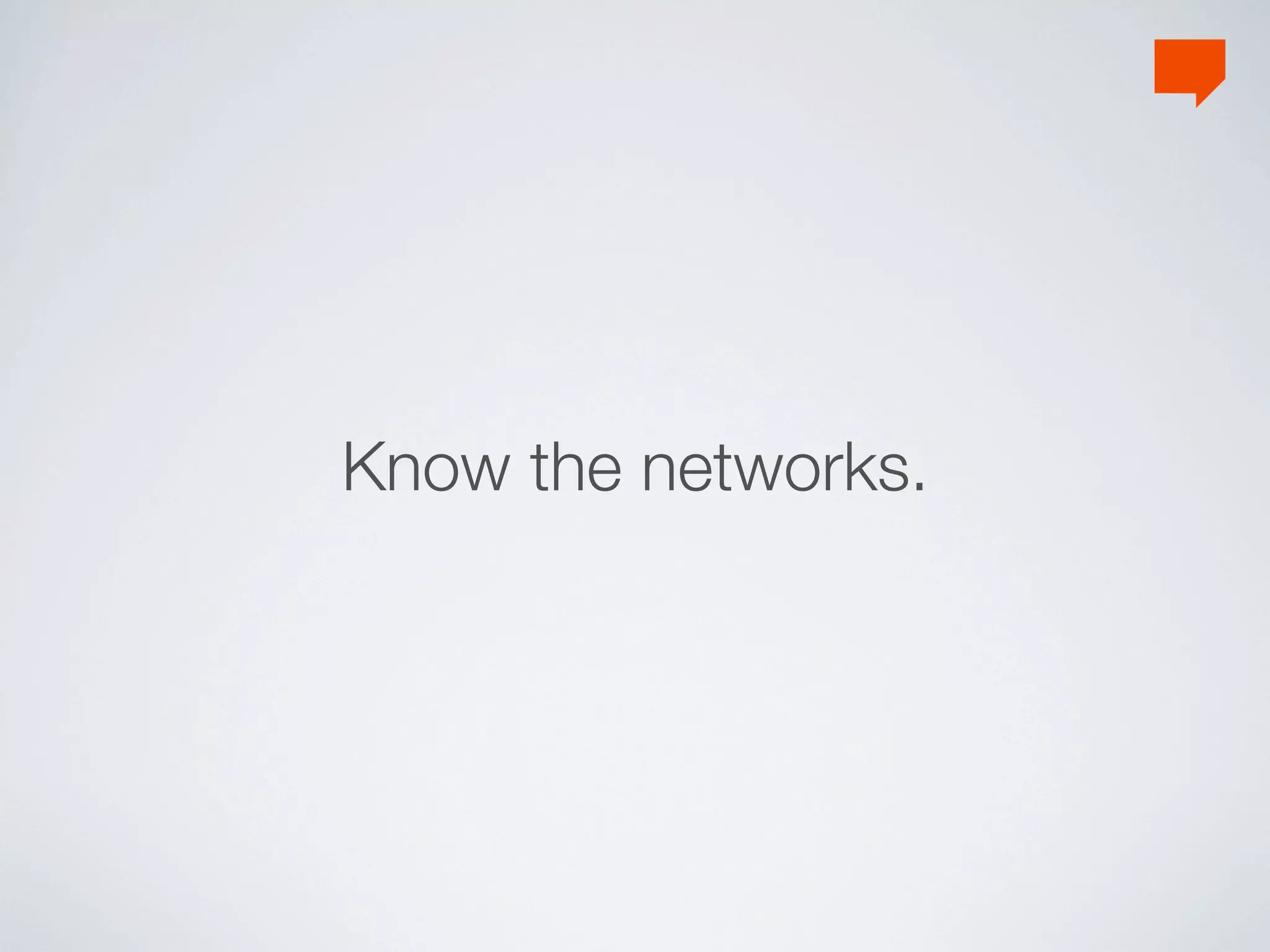 Know the networks.
 