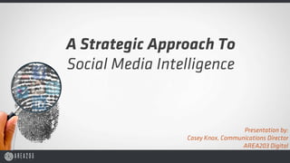 A Strategic Approach To
Social Media Intelligence


                                   Presentation by:
                 Casey Knox, Communications Director
                                   AREA203 Digital
 
