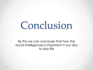 Conclusion
By this we can conclude that how the
social intelligences is important in our day
to day life
 