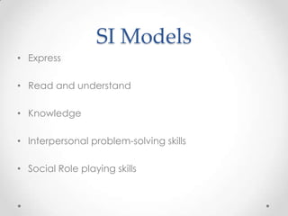 SI Models
• Express
• Read and understand
• Knowledge
• Interpersonal problem-solving skills
• Social Role playing skills
 