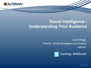 Social Intelligence -
Understanding Your Audience


                                   Scott Briggs
       Director, Social Strategies and Insights
                                       Alterian

                       hashtag: #AltSocial
 