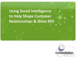 Using Social Intelligence  to Help Shape Customer Relationships & Drive ROI 