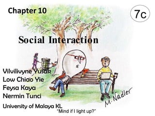 Social Interaction 7c Vilvilivyne Yusak  Low Chiao Yie Feysa Kaya  Nermin Tunci University of Malaya KL Chapter   10 