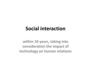 Social interaction

  within 10 years, taking into
  consideration the impact of
technology on human relations
 