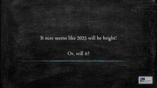 It sure seems like 2025 will be bright!
Or, will it?
 