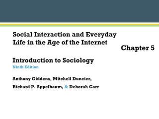 Introduction to Sociology
Ninth Edition
Anthony Giddens, Mitchell Duneier,
Richard P. Appelbaum, & Deborah Carr
Chapter 5
Social Interaction and Everyday
Life in the Age of the Internet
 