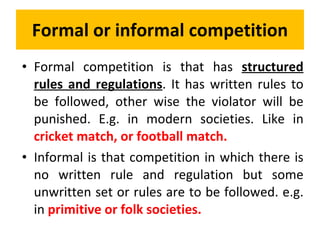 Formal or informal competition <ul><li>Formal competition is that has  structured rules and regulations . It has written r...