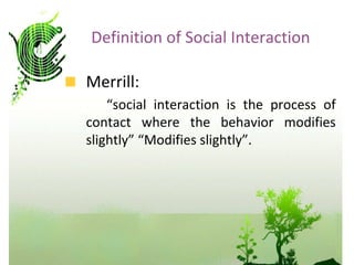 <ul><li>Merrill:  </li></ul><ul><li>“ social interaction is the process of contact where the behavior modifies slightly” “...