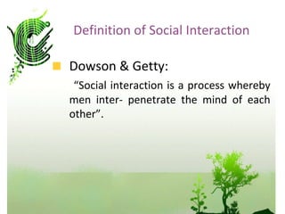 <ul><li>Dowson & Getty:  </li></ul><ul><li>“ Social interaction is a process whereby men inter- penetrate the mind of each...