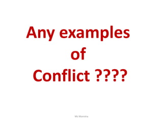 Any examples
of
Conflict ????
Ms Manisha
 