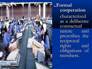 22.Formal.Formal
cooperationcooperation
characterizedcharacterized
as a deliberateas a deliberate
contractualcontractual
nature andnature and
prescribes theprescribes the
reciprocalreciprocal
rights andrights and
obligations ofobligations of
members.members.
 
