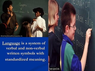 LanguageLanguage is a system ofis a system of
verbal and non-verbalverbal and non-verbal
written symbols withwritten symbols with
standardized meaningstandardized meaning..
 