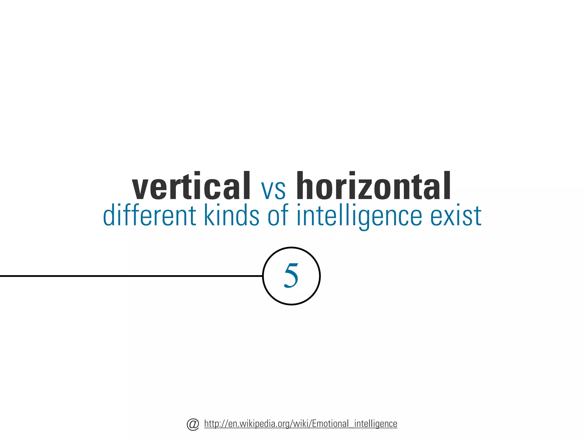 vertical vs horizontal
5
different kinds of intelligence exist
http://en.wikipedia.org/wiki/Emotional_intelligence
@
 