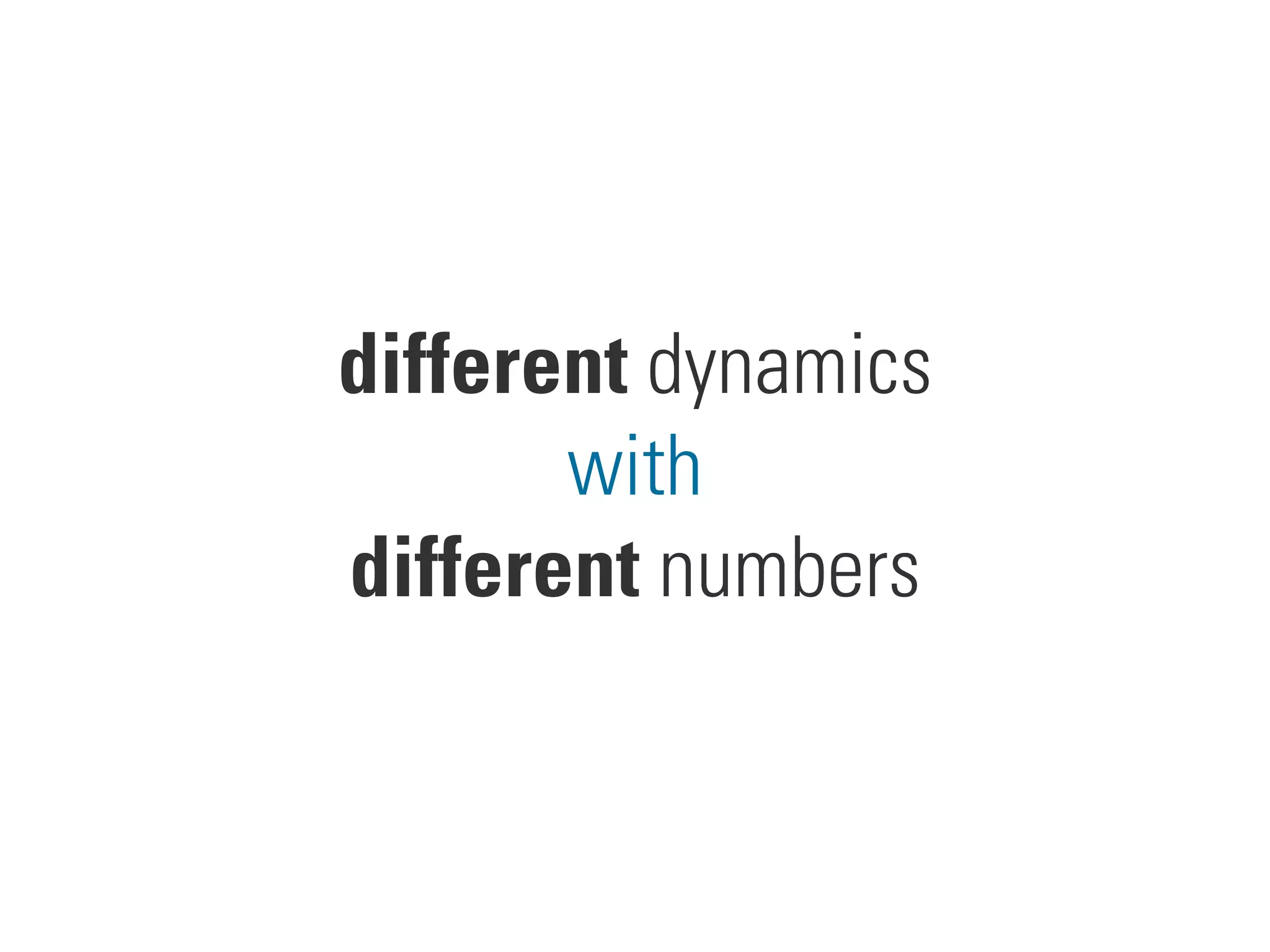 different dynamics
with
different numbers
 