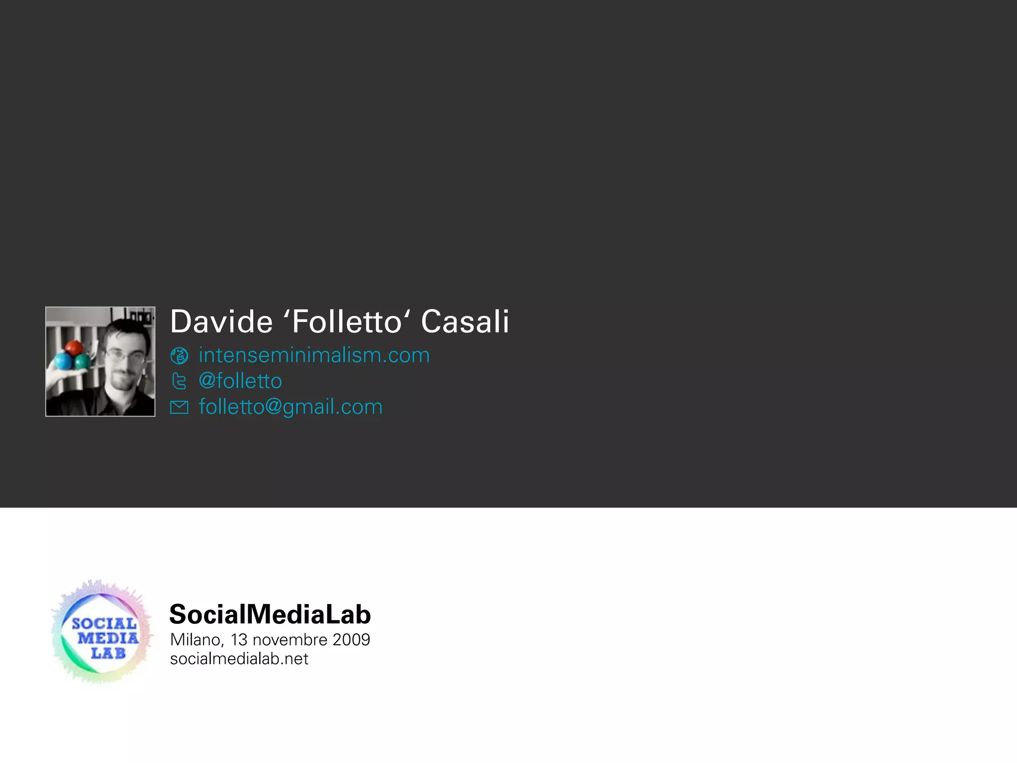 Davide ‘Folletto‘ Casali
intenseminimalism.com
@folletto
folletto@gmail.com
SocialMediaLab
Milano, 13 novembre 2009
socialmedialab.net
 