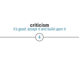 criticism
4
it’s good: accept it and build upon it
 