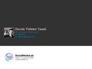 Davide ‘Folletto‘ Casali
intenseminimalism.com
@folletto
folletto@gmail.com
SocialMediaLab
Milano, 13 novembre 2009
socialmedialab.net
 