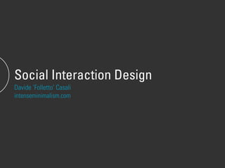 Social Interaction Design
Davide ‘Folletto’ Casali
intenseminimalism.com
 