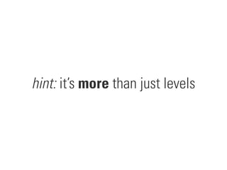 hint: it’s more than just levels
 